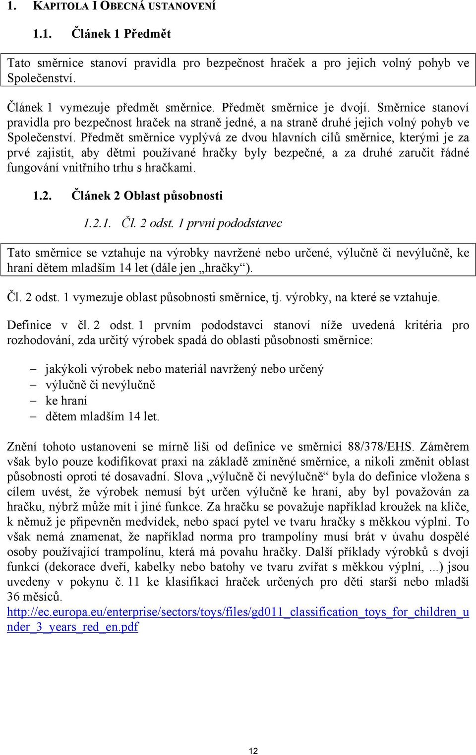 Předmět směrnice vyplývá ze dvou hlavních cílů směrnice, kterými je za prvé zajistit, aby dětmi používané hračky byly bezpečné, a za druhé zaručit řádné fungování vnitřního trhu s hračkami. 1.2.