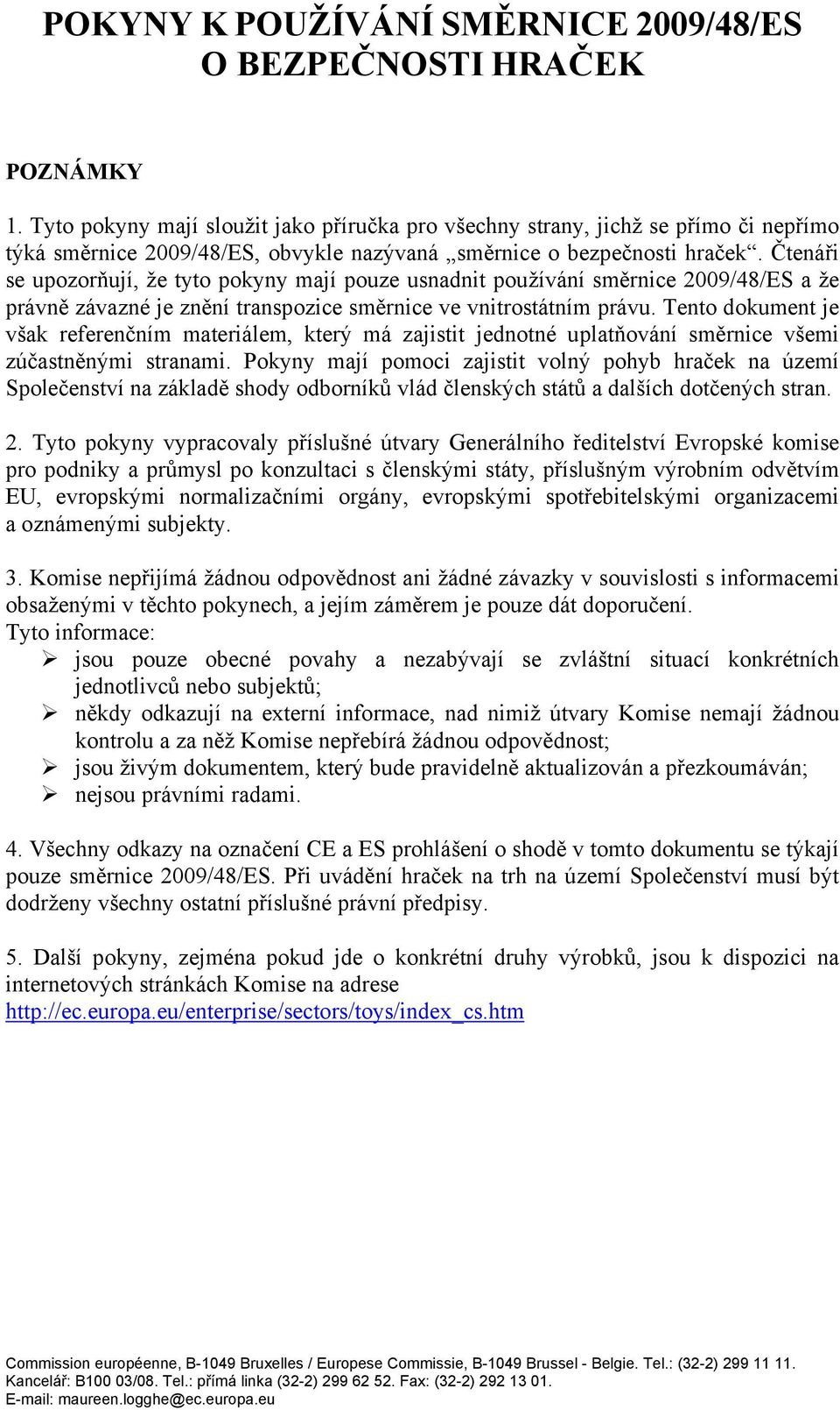 Čtenáři se upozorňují, že tyto pokyny mají pouze usnadnit používání směrnice 2009/48/ES a že právně závazné je znění transpozice směrnice ve vnitrostátním právu.