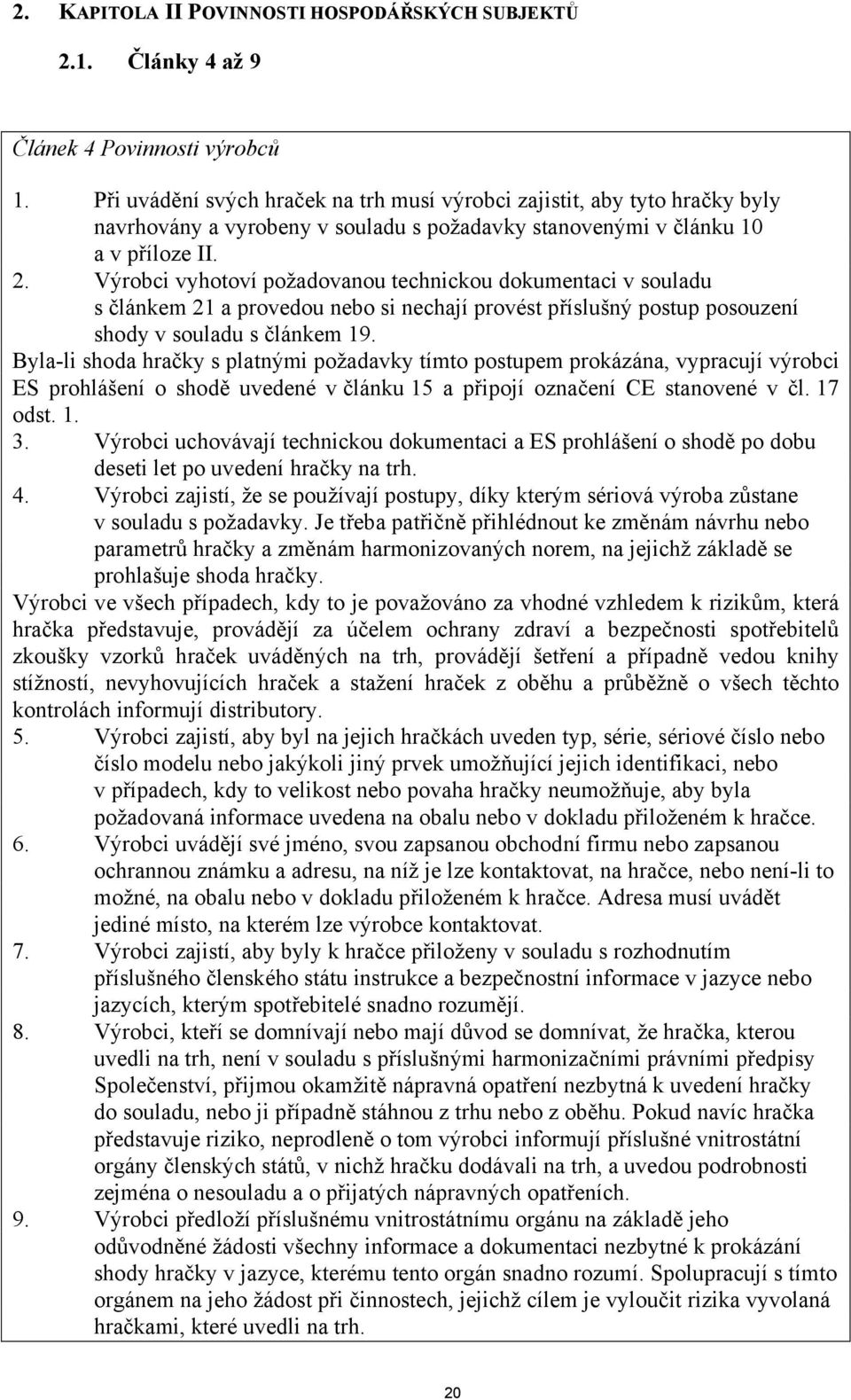 Výrobci vyhotoví požadovanou technickou dokumentaci v souladu s článkem 21 a provedou nebo si nechají provést příslušný postup posouzení shody v souladu s článkem 19.