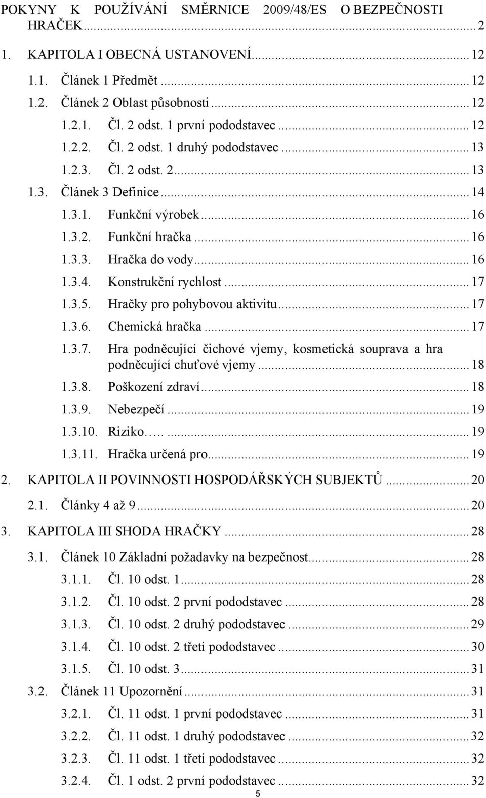 ..16 1.3.4. Konstrukční rychlost...17 1.3.5. Hračky pro pohybovou aktivitu...17 1.3.6. Chemická hračka...17 1.3.7. Hra podněcující čichové vjemy, kosmetická souprava a hra podněcující chuťové vjemy.