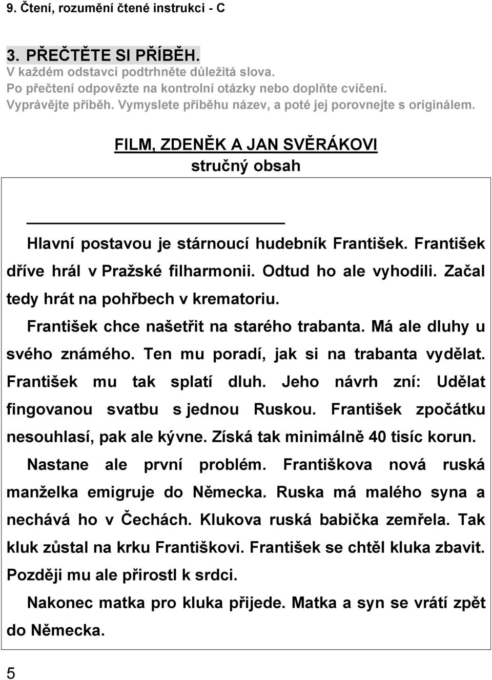 Odtud ho ale vyhodili. Začal tedy hrát na pohřbech v krematoriu. František chce našetřit na starého trabanta. Má ale dluhy u svého známého. Ten mu poradí, jak si na trabanta vydělat.