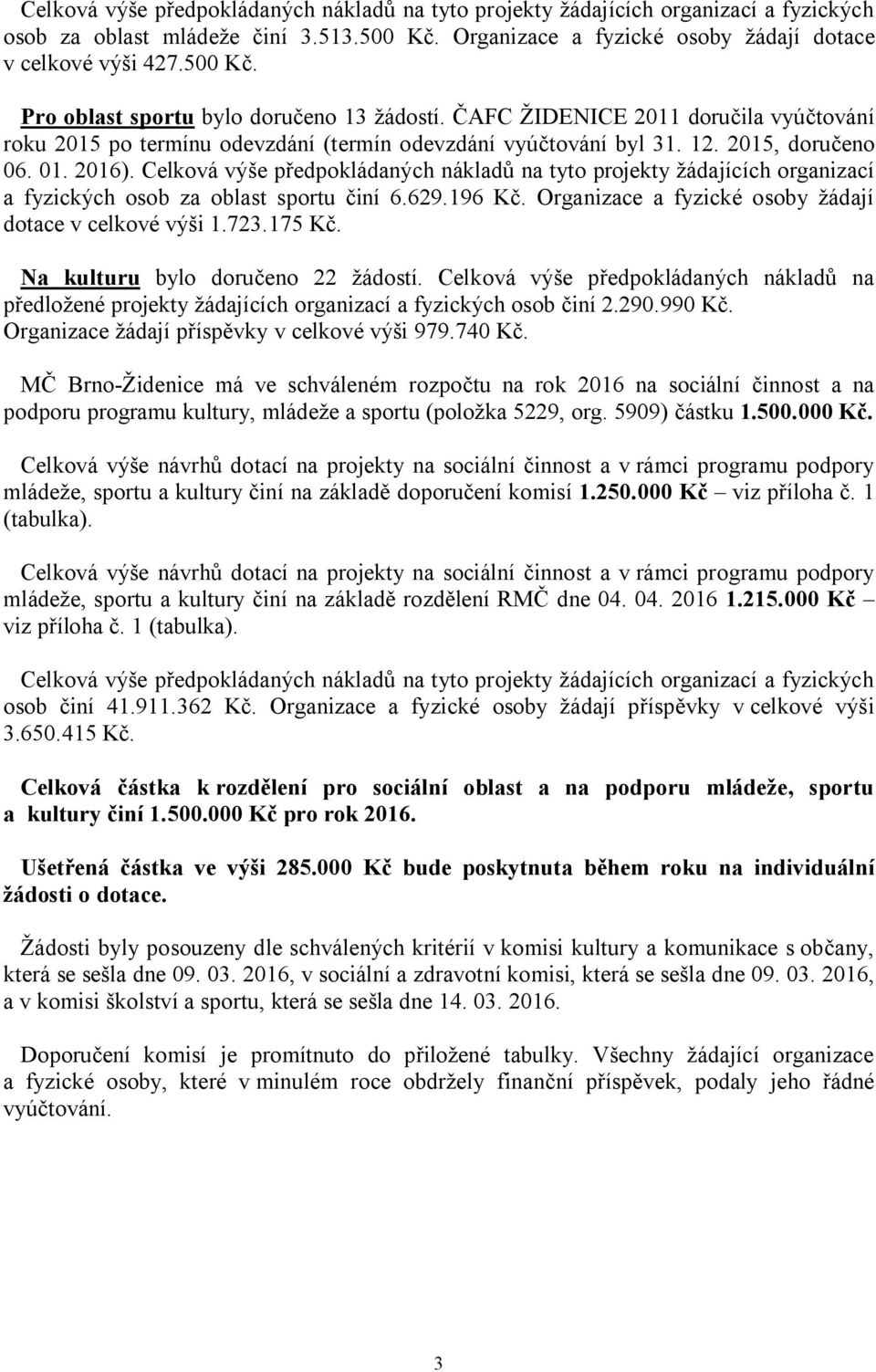 Celková výše předpokládaných nákladů na tyto projekty žádajících organizací a fyzických osob za oblast sportu činí 6.629.196 Kč. Organizace a fyzické osoby žádají dotace v celkové výši 1.723.175 Kč.