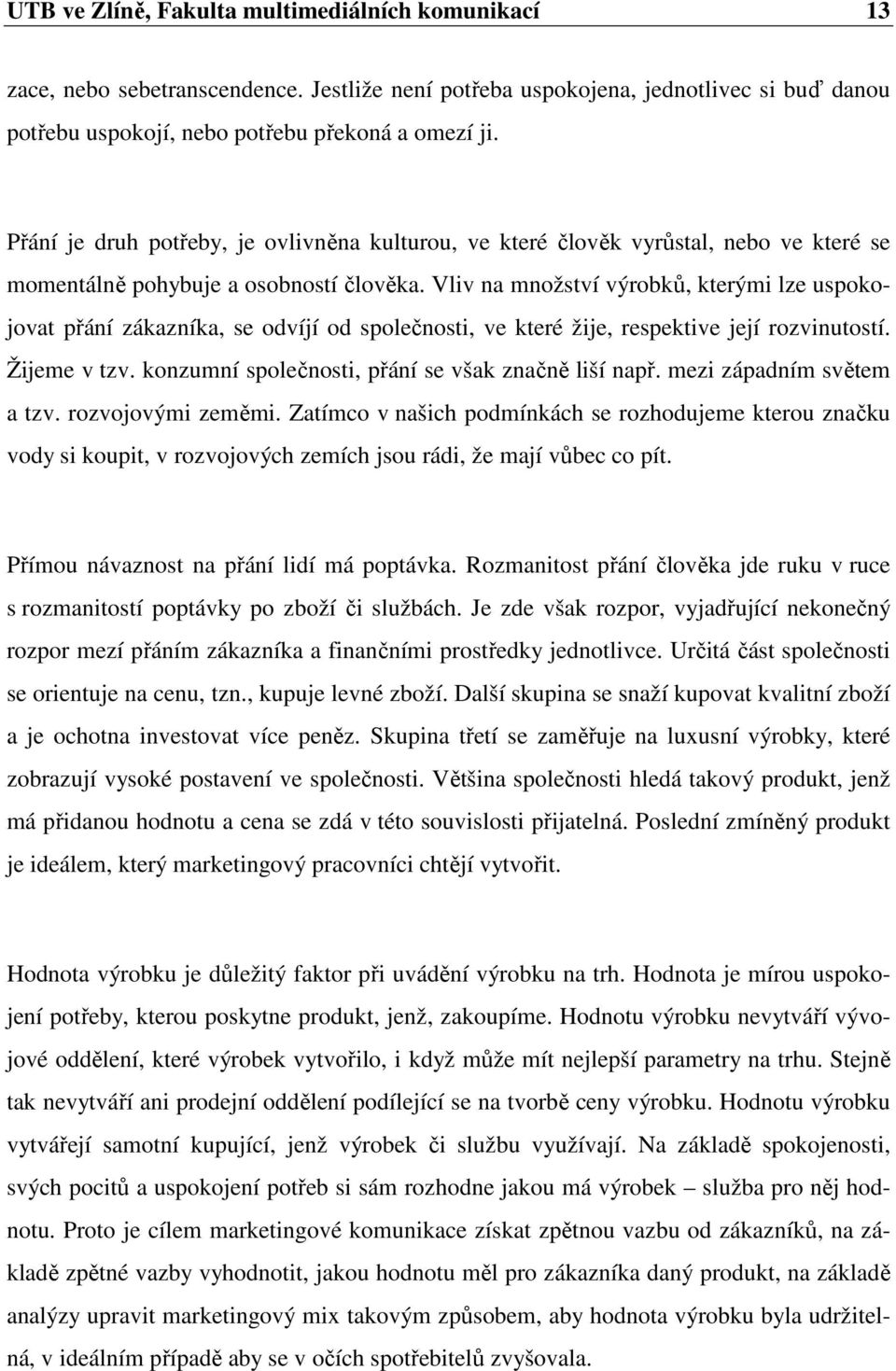 Vliv na množství výrobků, kterými lze uspokojovat přání zákazníka, se odvíjí od společnosti, ve které žije, respektive její rozvinutostí. Žijeme v tzv.
