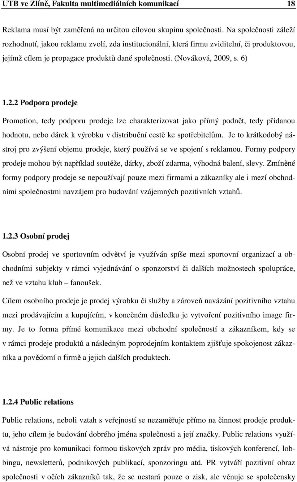 09, s. 6) 1.2.2 Podpora prodeje Promotion, tedy podporu prodeje lze charakterizovat jako přímý podnět, tedy přidanou hodnotu, nebo dárek k výrobku v distribuční cestě ke spotřebitelům.