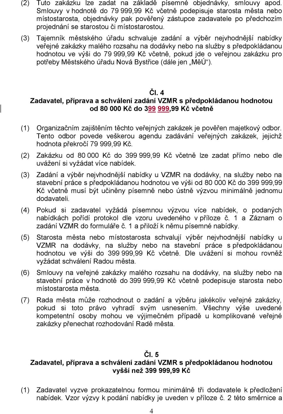 (3) Tajemník městského úřadu schvaluje zadání a výběr nejvhodnější nabídky veřejné zakázky malého rozsahu na dodávky nebo na služby s předpokládanou hodnotou ve výši do 79 999,99 Kč včetně, pokud jde