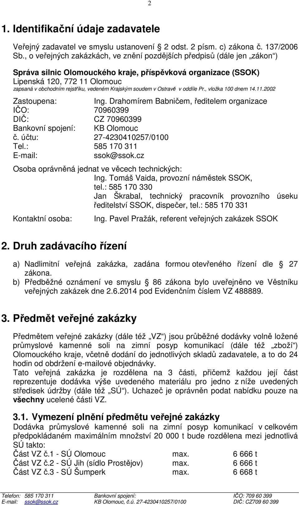 vedeném Krajským soudem v Ostravě v oddíle Pr., vložka 100 dnem 14.11.2002 Zastoupena: Ing. Drahomírem Babničem, ředitelem organizace IČO: 70960399 DIČ: CZ 70960399 Bankovní spojení: KB Olomouc č.