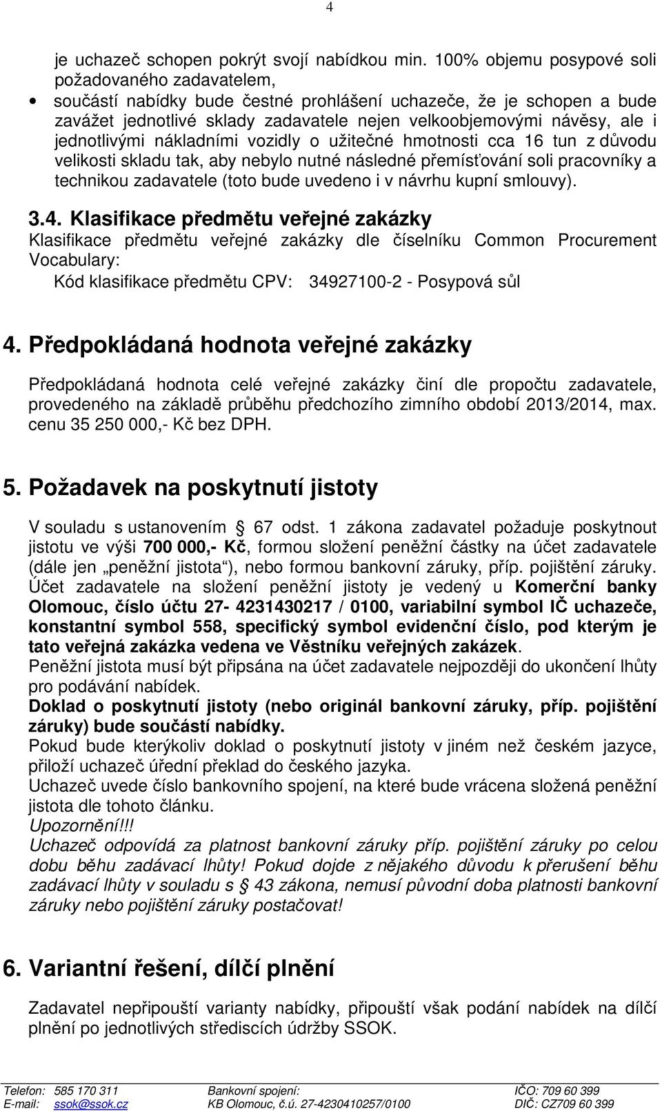 jednotlivými nákladními vozidly o užitečné hmotnosti cca 16 tun z důvodu velikosti skladu tak, aby nebylo nutné následné přemísťování soli pracovníky a technikou zadavatele (toto bude uvedeno i v