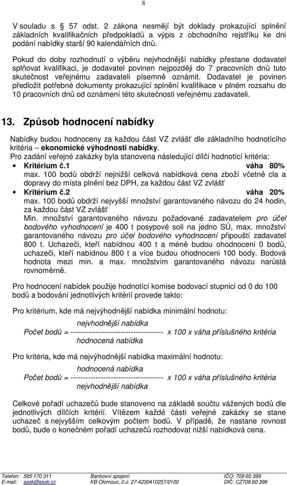 oznámit. Dodavatel je povinen předložit potřebné dokumenty prokazující splnění kvalifikace v plném rozsahu do 10 pracovních dnů od oznámení této skutečnosti veřejnému zadavateli. 13.