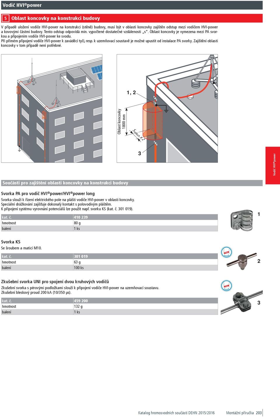 Při přímém připojení vodiče HVI-power k zaváděcí tyči, resp. k uzemňovací soustavě je možné upustit od instalace PA svorky. Zajištění oblasti koncovky v tom případě není potřebné.