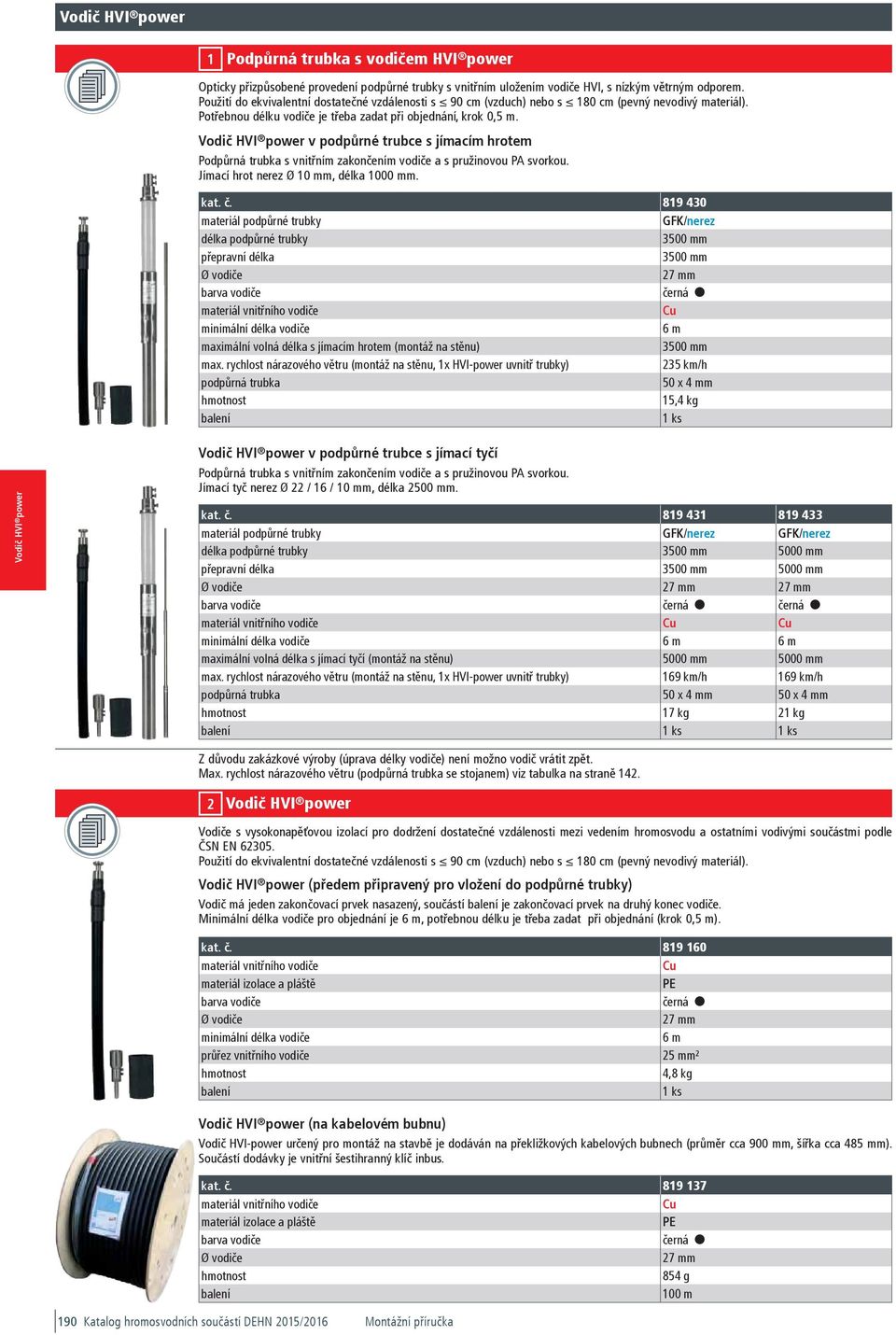 7,00 819 17 HVI P LO 90 7 TR100M SW 819 17 0161565 1-7-1 85 g 100 m 57,70 1 Podpůrná trubka s vodičem HVI power Opticky přizpůsobené provedení podpůrné trubky s vnitřním uložením vodiče HVI, s nízkým