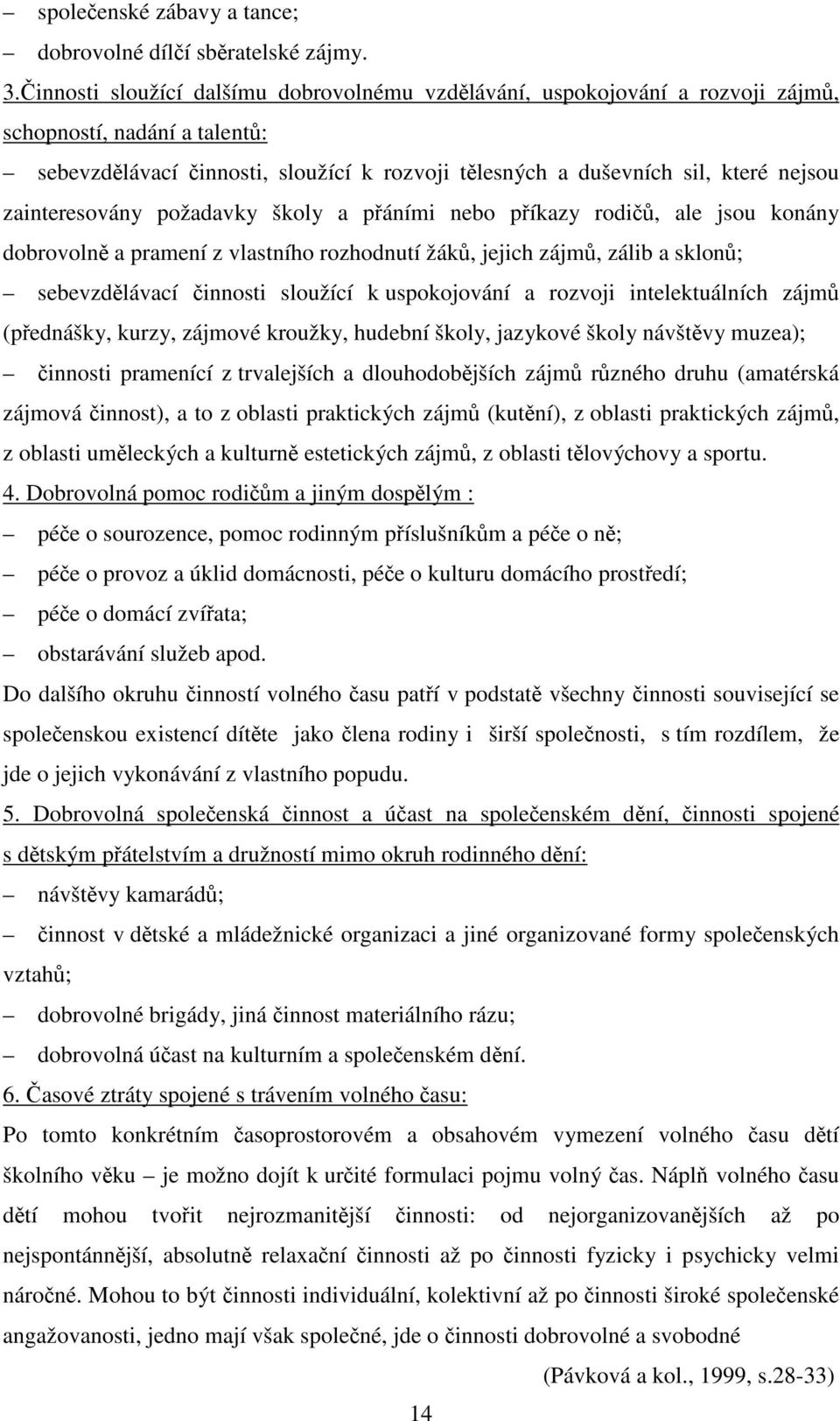 zainteresovány požadavky školy a přáními nebo příkazy rodičů, ale jsou konány dobrovolně a pramení z vlastního rozhodnutí žáků, jejich zájmů, zálib a sklonů; sebevzdělávací činnosti sloužící k