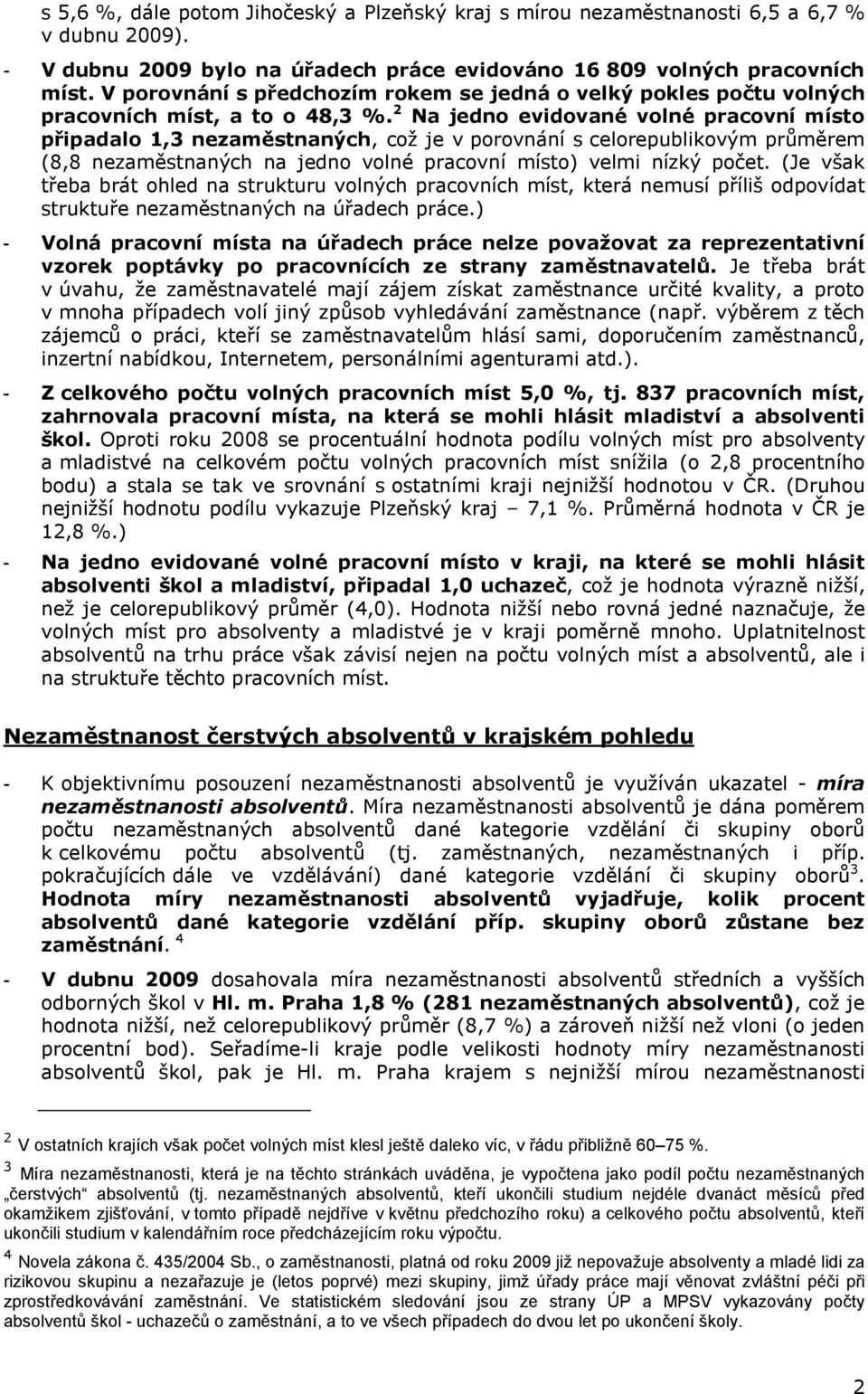 2 Na jedno evidované volné pracovní místo připadalo 1,3, což je v porovnání s celorepublikovým průměrem (8,8 na jedno volné pracovní místo) velmi nízký počet.