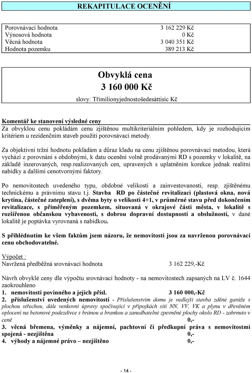 Za objektivní tržní hodnotu pokládám a důraz kladu na cenu zjištěnou porovnávací metodou, která vychází z porovnání s obdobnými, k datu ocenění volně prodávanými RD s pozemky v lokalitě, na základě