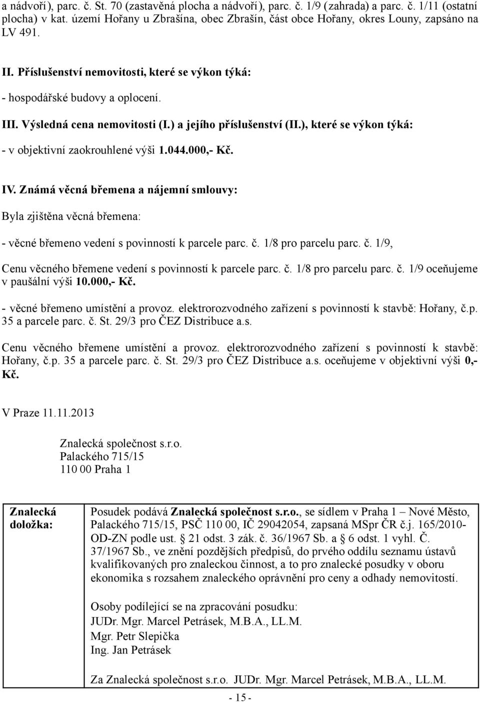 Výsledná cena nemovitosti (I.) a jejího příslušenství (II.), které se výkon týká: - v objektivní zaokrouhlené výši 1.044.000,- Kč. IV.