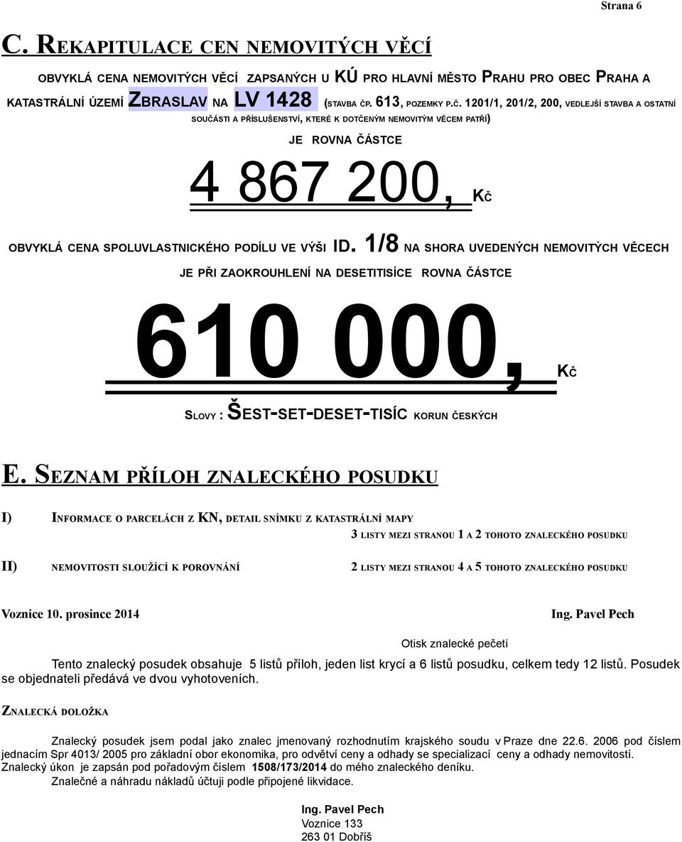 1201/1, 201/2, 200, VEDLEJŠÍ STAVBA A OSTATNÍ SOUČÁSTI A PŘÍSLUŠENSTVÍ, KTERÉ K DOTČENÝM NEMOVITÝM VĚCEM PATŘÍ) JE ROVNA ČÁSTCE 4 867 200, OBVYKLÁ CENA SPOLUVLASTNICKÉHO PODÍLU VE VÝŠI ID.