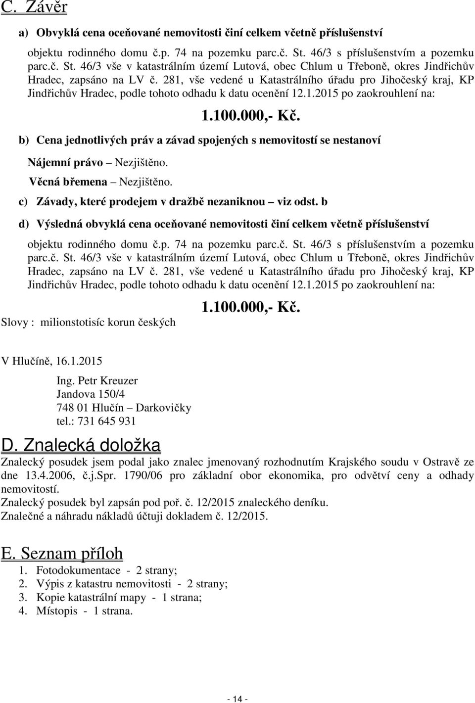 281, vše vedené u Katastrálního úřadu pro Jihočeský kraj, KP Jindřichův Hradec, podle tohoto odhadu k datu ocenění 12.1.2015 po zaokrouhlení na: 1.100.000,- Kč.
