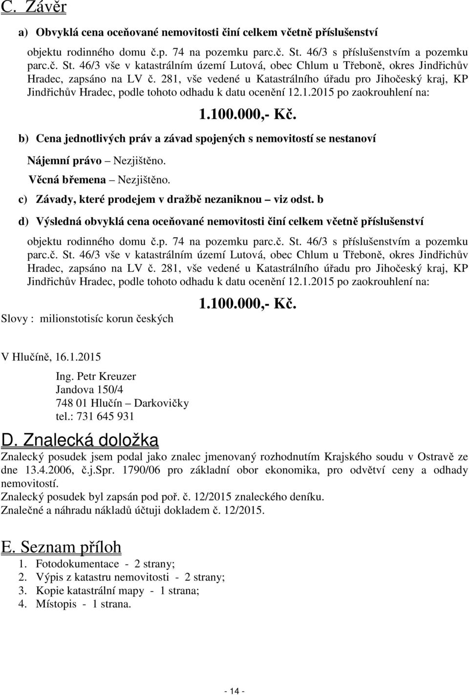 281, vše vedené u Katastrálního úřadu pro Jihočeský kraj, KP Jindřichův Hradec, podle tohoto odhadu k datu ocenění 12.1.2015 po zaokrouhlení na: 1.100.000,- Kč.