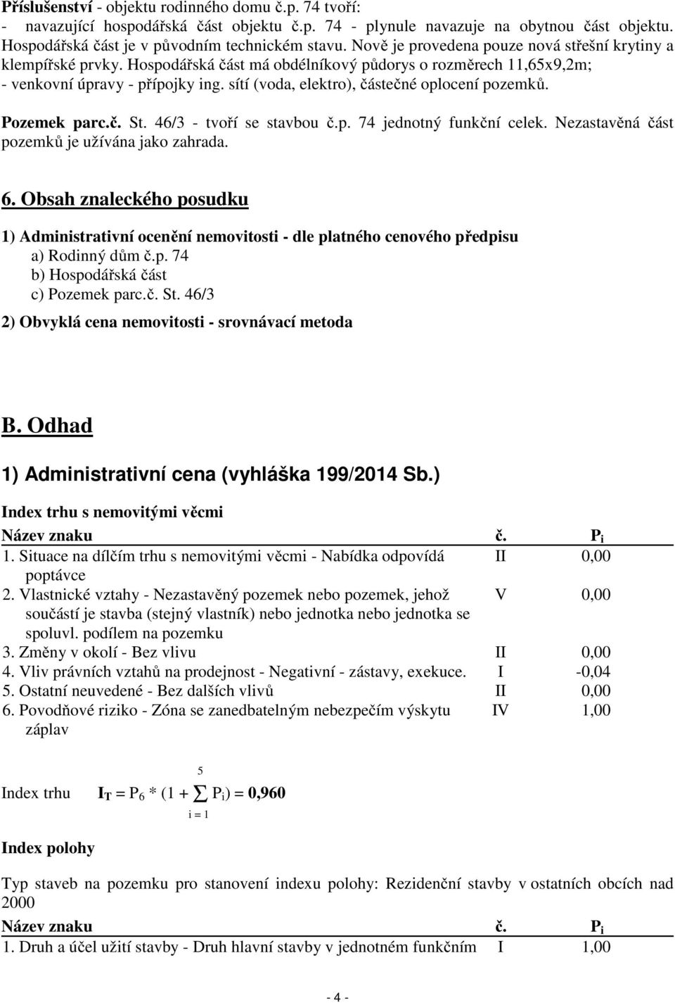 sítí (voda, elektro), částečné oplocení pozemků. Pozemek parc.č. St. 46/3 - tvoří se stavbou č.p. 74 jednotný funkční celek. Nezastavěná část pozemků je užívána jako zahrada. 6.