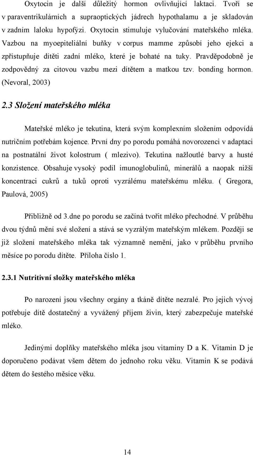 Pravděpodobně je zodpovědný za citovou vazbu mezi dítětem a matkou tzv. bonding hormon. (Nevoral, 2003) 2.