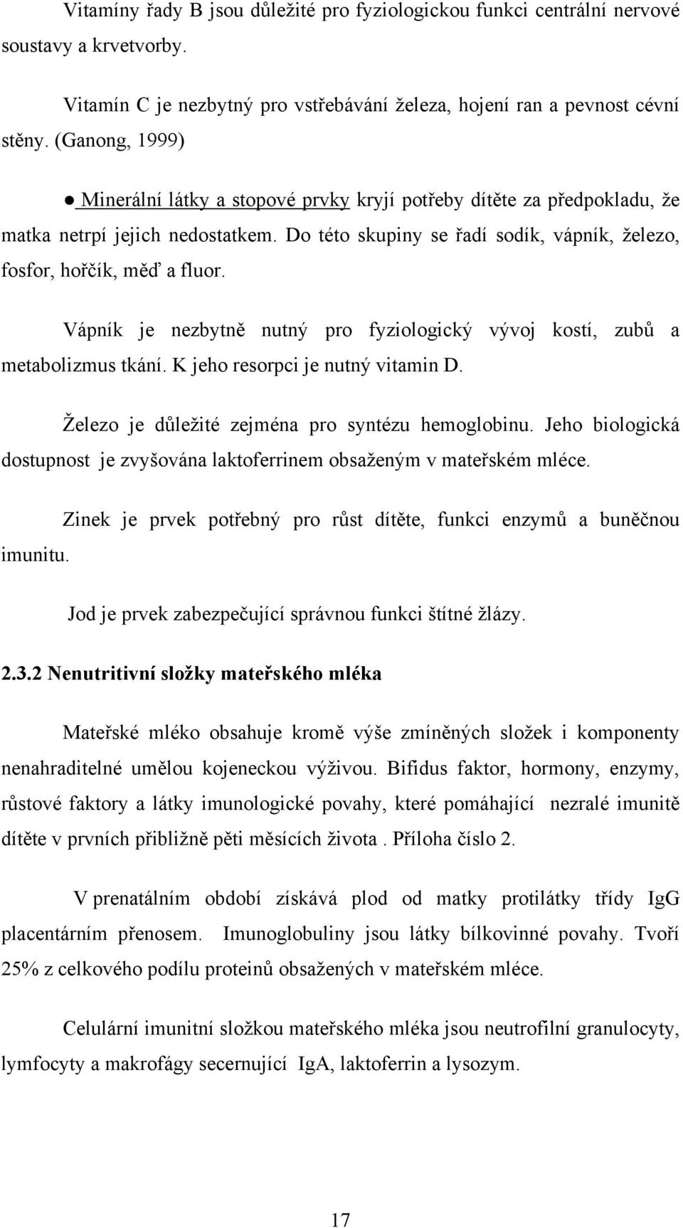 Vápník je nezbytně nutný pro fyziologický vývoj kostí, zubů a metabolizmus tkání. K jeho resorpci je nutný vitamin D. Železo je důležité zejména pro syntézu hemoglobinu.