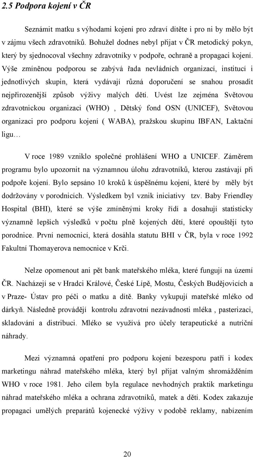 Výše zmíněnou podporou se zabývá řada nevládních organizací, institucí i jednotlivých skupin, která vydávají různá doporučení se snahou prosadit nejpřirozenější způsob výživy malých dětí.