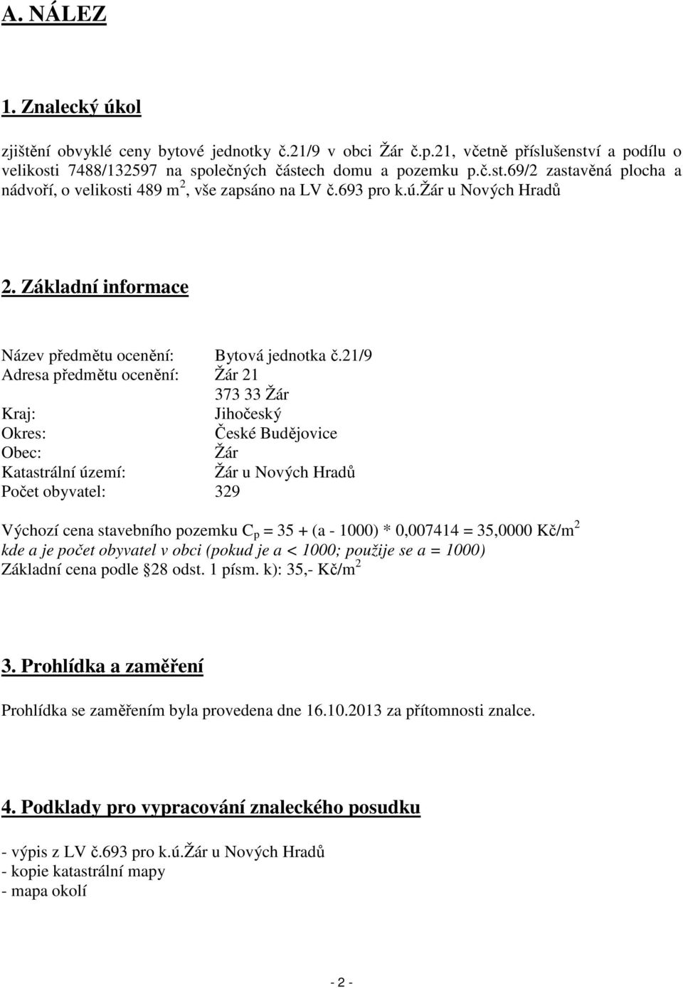 21/9 Adresa předmětu ocenění: Žár 21 373 33 Žár Kraj: Jihočeský Okres: České Budějovice Obec: Žár Katastrální území: Žár u Nových Hradů Počet obyvatel: 329 Výchozí cena stavebního pozemku C p = 35 +