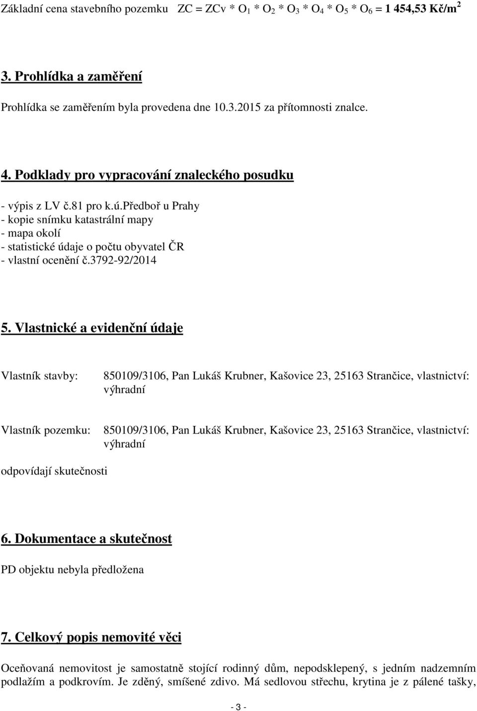 Vlastnické a evidenční údaje Vlastník stavby: 850109/3106, Pan Lukáš Krubner, Kašovice 23, 25163 Strančice, vlastnictví: výhradní Vlastník pozemku: 850109/3106, Pan Lukáš Krubner, Kašovice 23, 25163