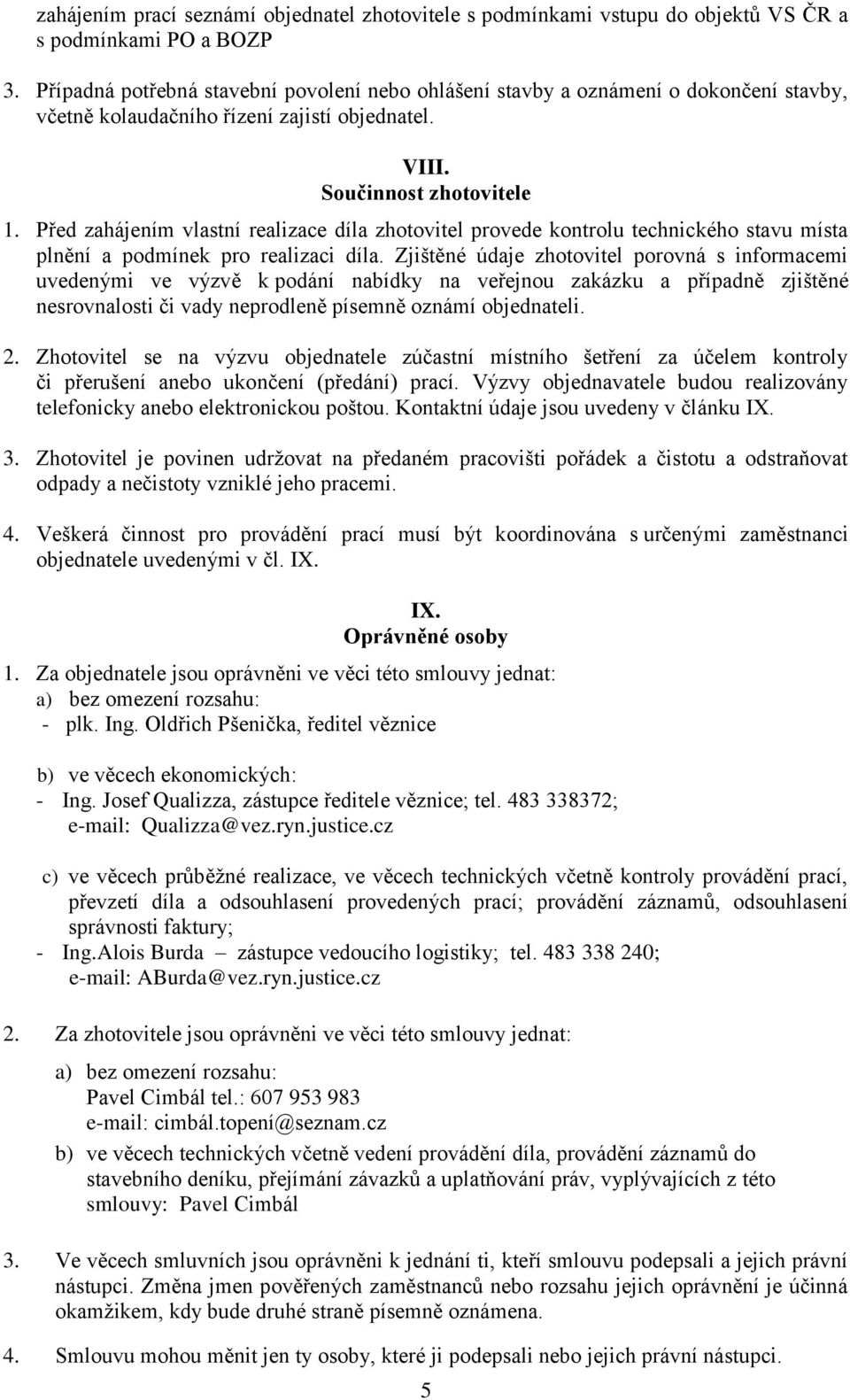 Před zahájením vlastní realizace díla zhotovitel provede kontrolu technického stavu místa plnění a podmínek pro realizaci díla.