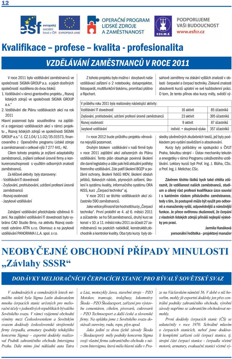 Vzdělávání dle Plánu vzdělávacích akcí na rok 2011 Hlavní pozornost byla soustředěna na zajištění a organizaci vzdělávacích akcí v rámci projektu Rozvoj lidských zdrojů ve společnosti SIGMA GROUP a.s. č.
