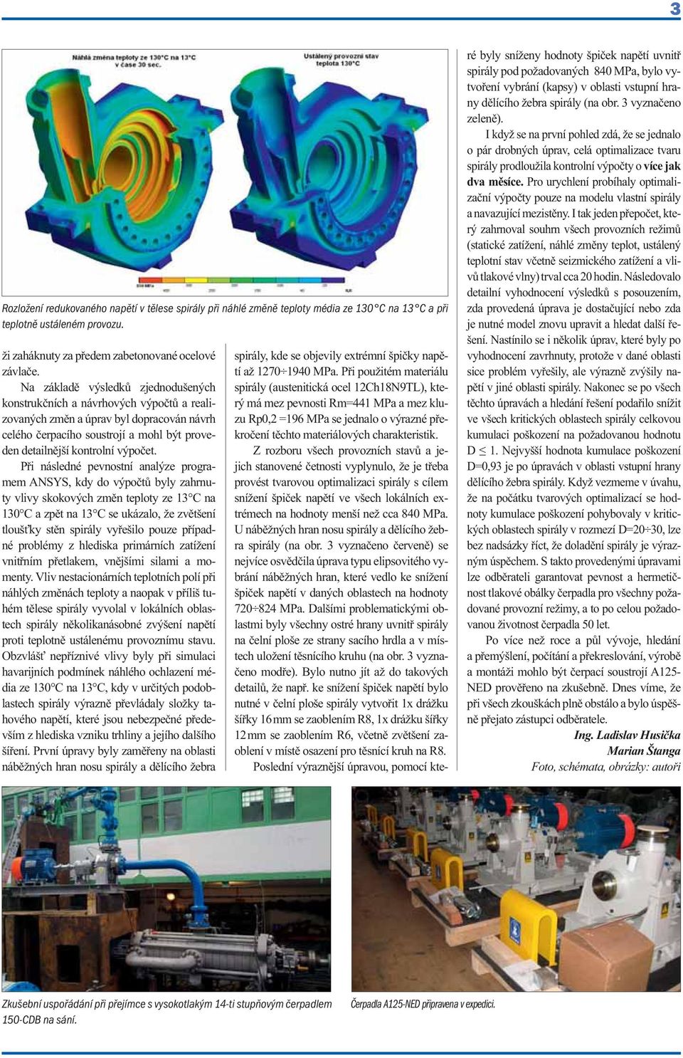 Při následné pevnostní analýze programem ANSYS, kdy do výpočtů byly zahrnuty vlivy skokových změn teploty ze 13 C na 130 C a zpět na 13 C se ukázalo, že zvětšení tloušťky stěn spirály vyřešilo pouze