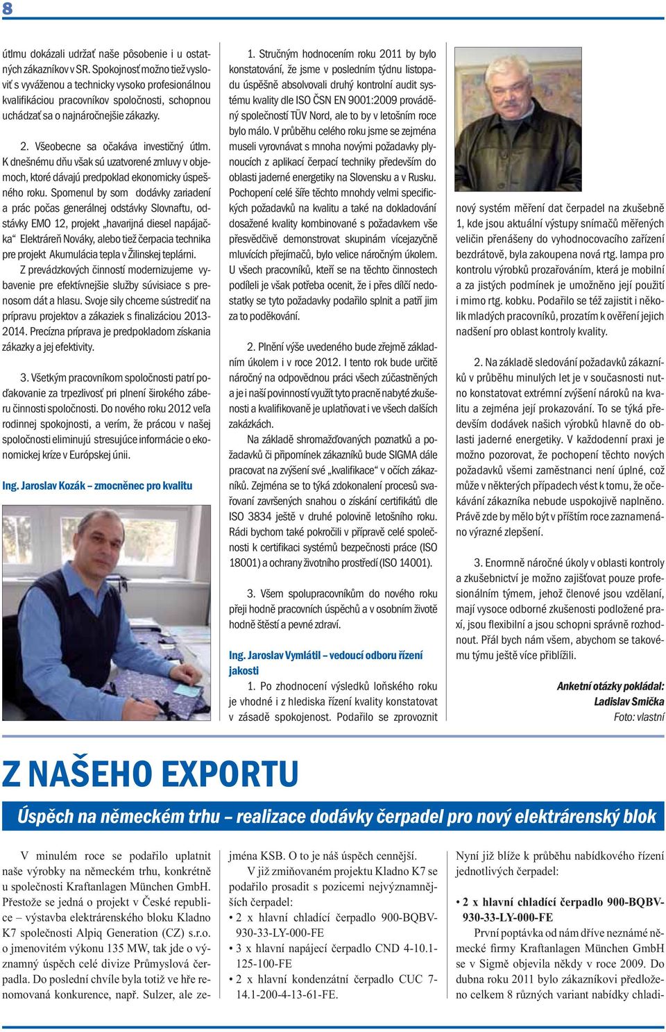 Spokojnosť možno tiež vysloviť s vyváženou a technicky vysoko profesionálnou kvalifikáciou pracovníkov spoločnosti, schopnou uchádzať sa o najnáročnejšie zákazky. 2.