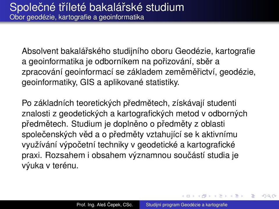 Po základních teoretických předmětech, získávají studenti znalosti z geodetických a kartografických metod v odborných předmětech.