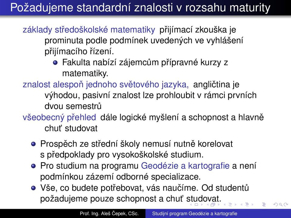 znalost alespoň jednoho světového jazyka, angličtina je výhodou, pasivní znalost lze prohloubit v rámci prvních dvou semestrů všeobecný přehled dále logické myšlení a