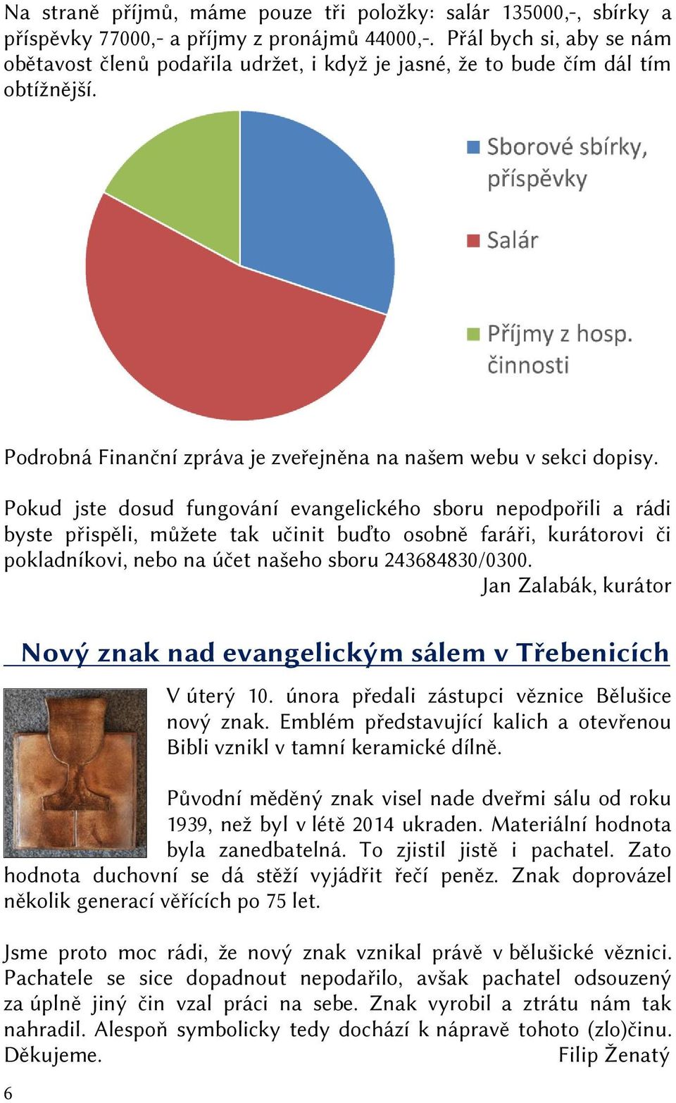 Pokud jste dosud fungování evangelického sboru nepodpořili a rádi byste přispěli, můžete tak učinit buďto osobně faráři, kurátorovi či pokladníkovi, nebo na účet našeho sboru 243684830/0300.