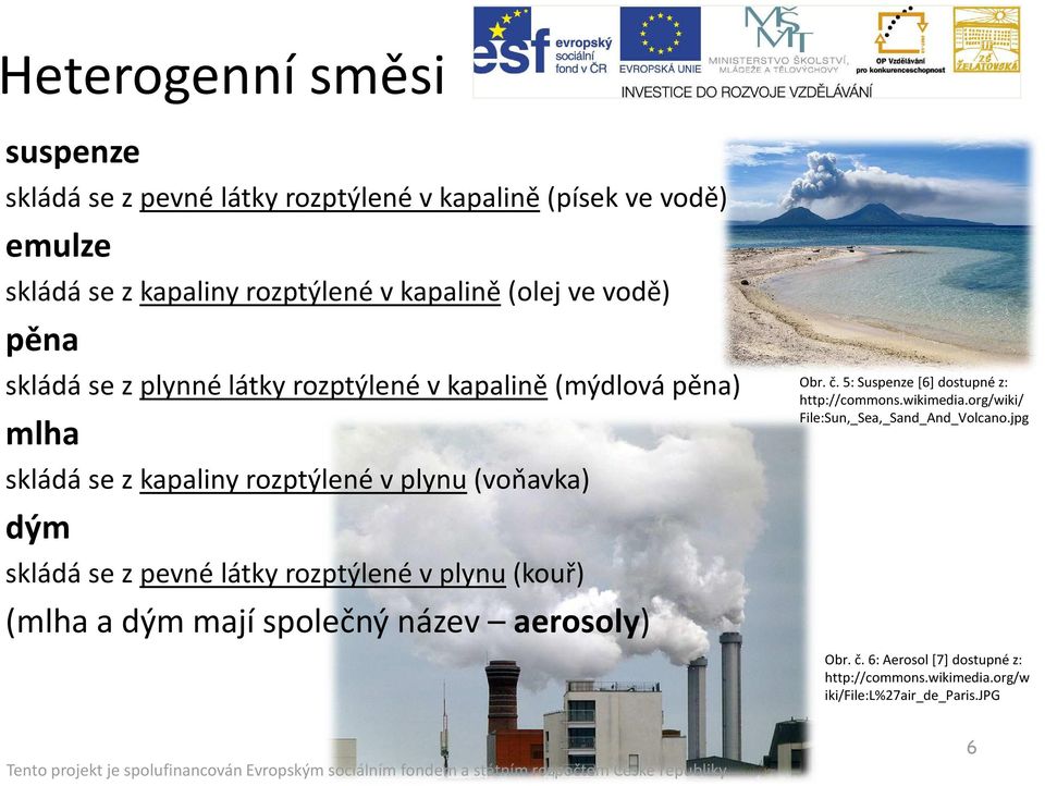 z pevné látky rozptýlené v plynu(kouř) (mlha a dým mají společný název aerosoly) Obr. č. 5: Suspenze [6] dostupné z: http://commons.wikimedia.