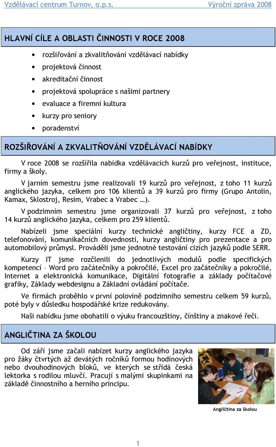 V jarním semestru jsme realizovali 19 kurzů pro veřejnost, z toho 11 kurzů anglického jazyka, celkem pro 106 klientů a 39 kurzů pro firmy (Grupo Antolin, Kamax, Sklostroj, Resim, Vrabec a Vrabec ).