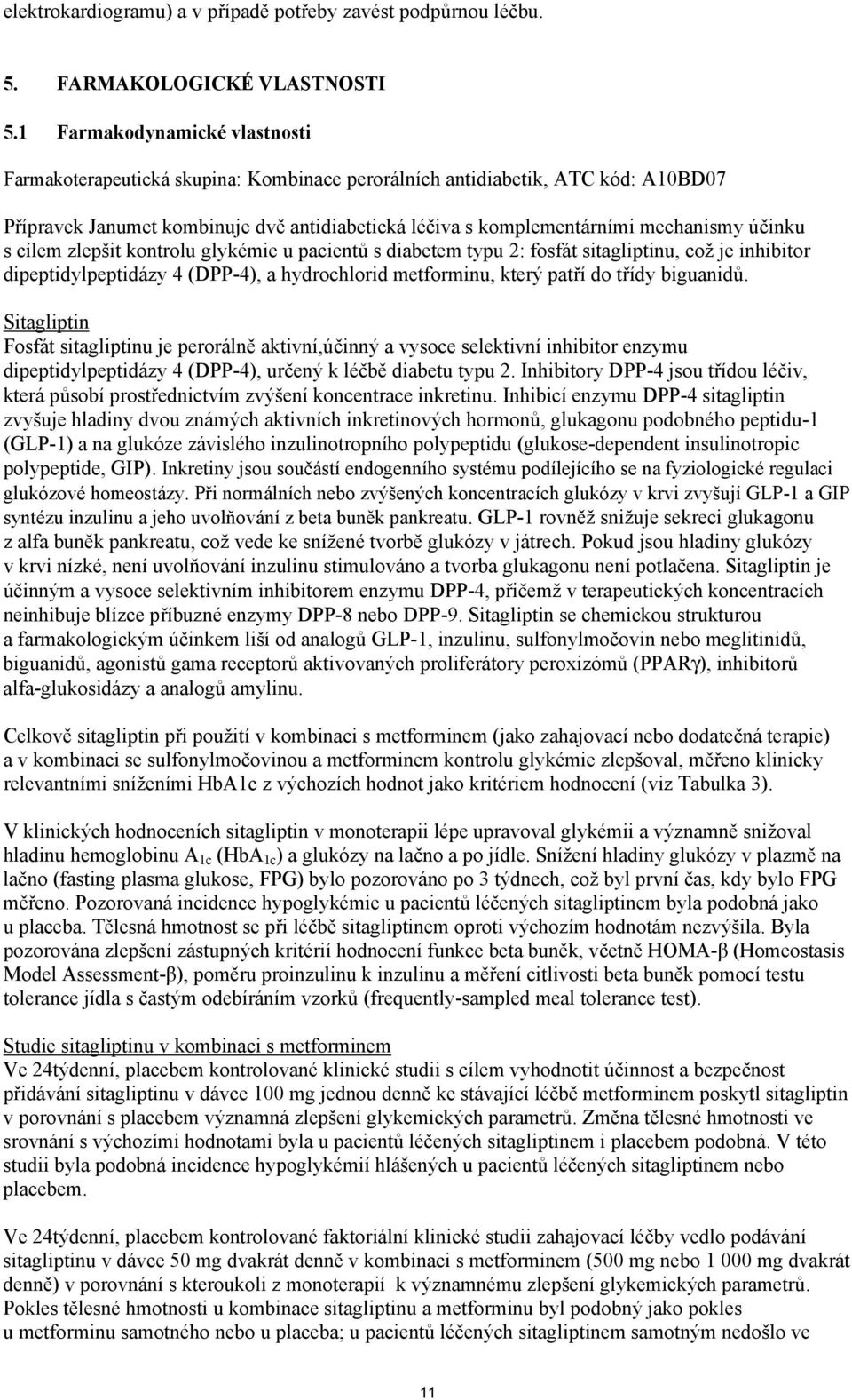 účinku s cílem zlepšit kontrolu glykémie u pacientů s diabetem typu 2: fosfát sitagliptinu, což je inhibitor dipeptidylpeptidázy 4 (DPP-4), a hydrochlorid metforminu, který patří do třídy biguanidů.