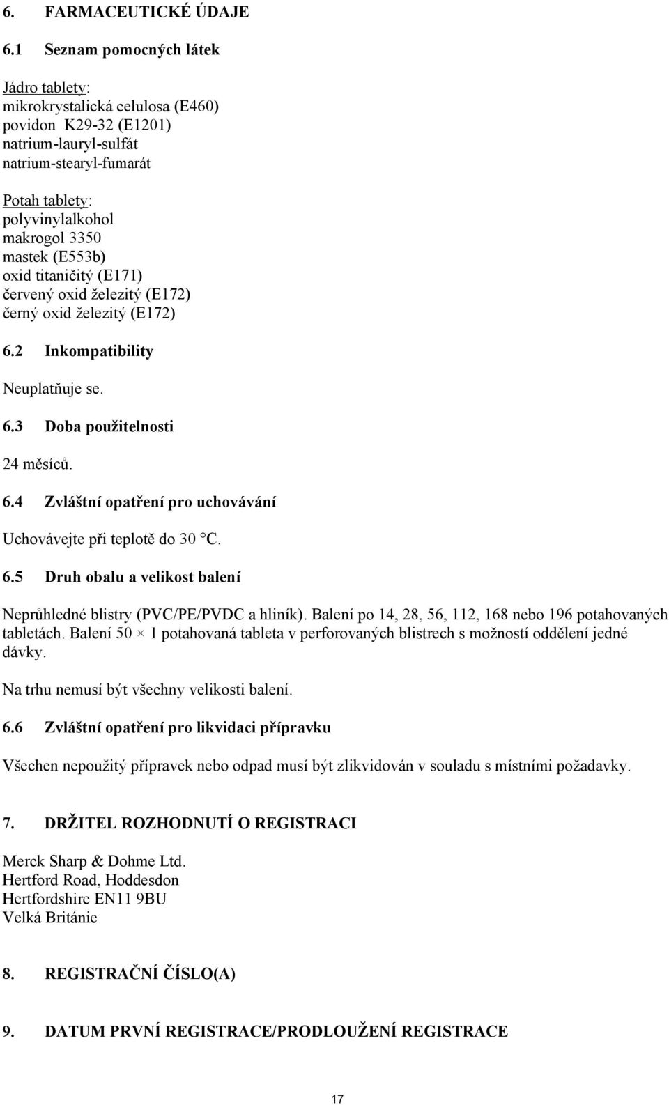 (E553b) oxid titaničitý (E171) červený oxid železitý (E172) černý oxid železitý (E172) 6.2 Inkompatibility Neuplatňuje se. 6.3 Doba použitelnosti 24 měsíců. 6.4 Zvláštní opatření pro uchovávání Uchovávejte při teplotě do 30 C.