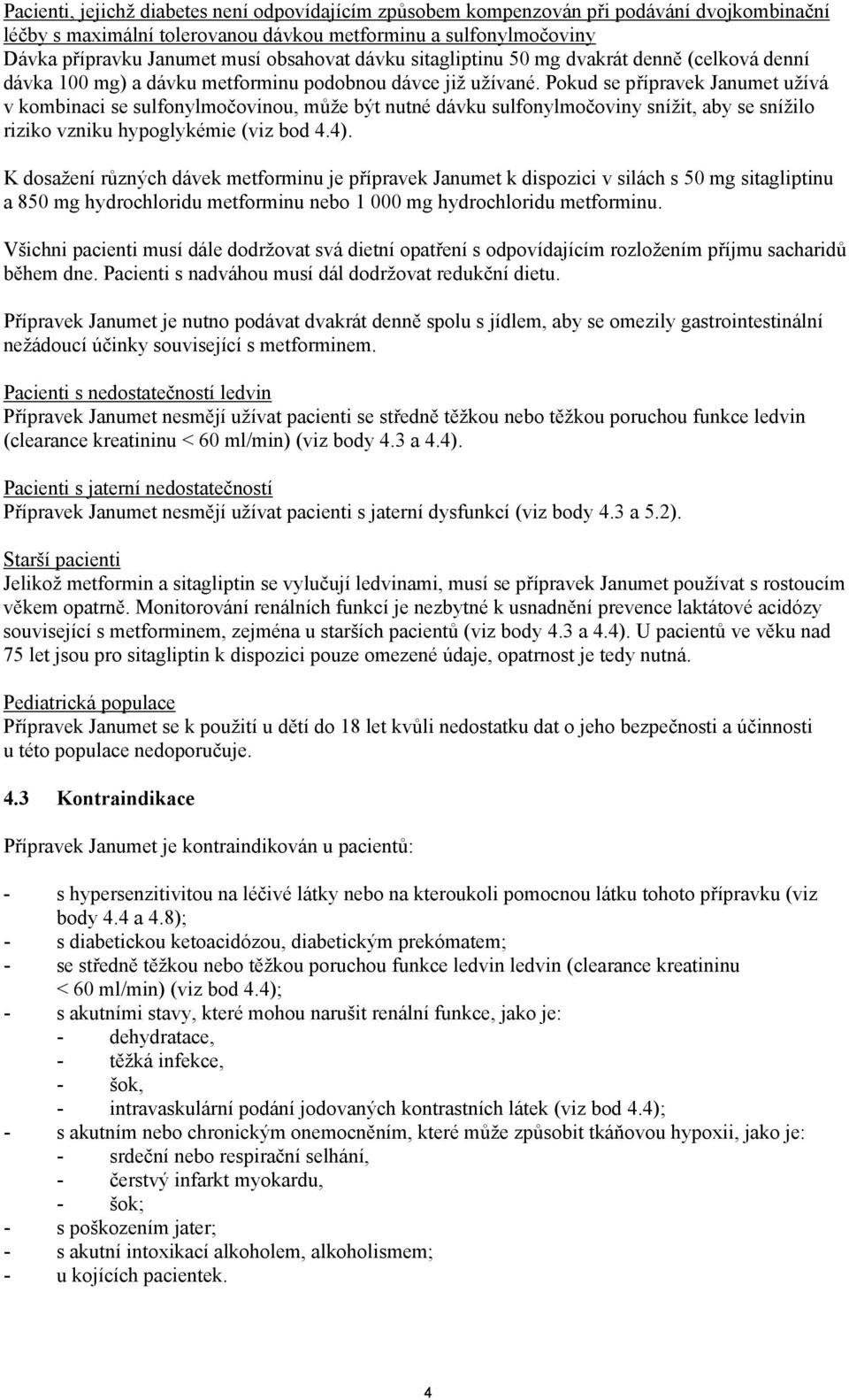 Pokud se přípravek Janumet užívá v kombinaci se sulfonylmočovinou, může být nutné dávku sulfonylmočoviny snížit, aby se snížilo riziko vzniku hypoglykémie (viz bod 4.4).