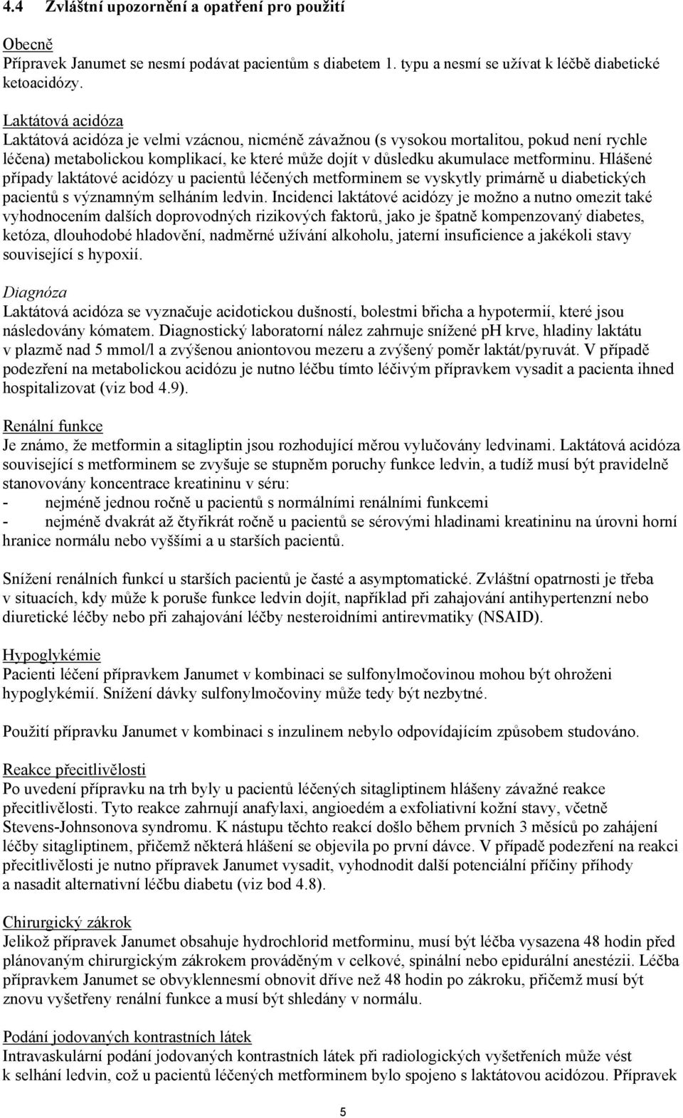 Hlášené případy laktátové acidózy u pacientů léčených metforminem se vyskytly primárně u diabetických pacientů s významným selháním ledvin.