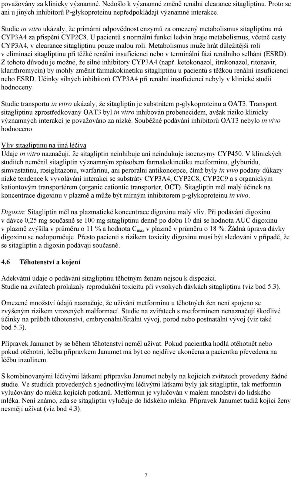 U pacientů s normální funkcí ledvin hraje metabolismus, včetně cesty CYP3A4, v clearance sitagliptinu pouze malou roli.