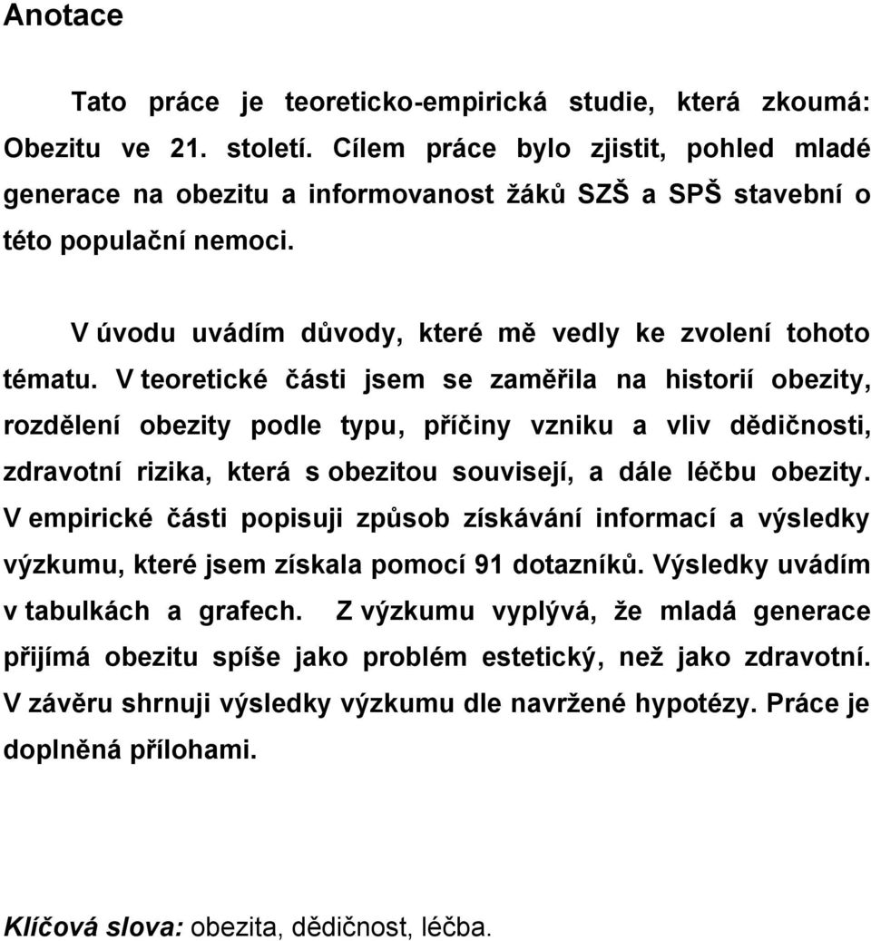 V teoretické části jsem se zaměřila na historií obezity, rozdělení obezity podle typu, příčiny vzniku a vliv dědičnosti, zdravotní rizika, která s obezitou souvisejí, a dále léčbu obezity.