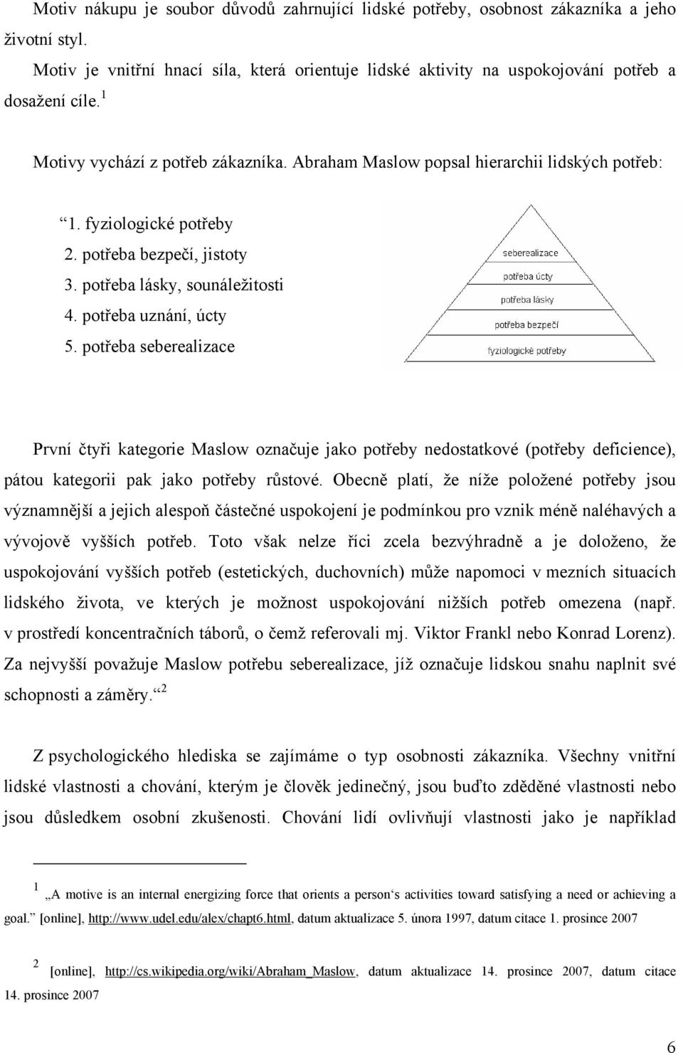 potřeba seberealizace První čtyři kategorie Maslow označuje jako potřeby nedostatkové (potřeby deficience), pátou kategorii pak jako potřeby růstové.