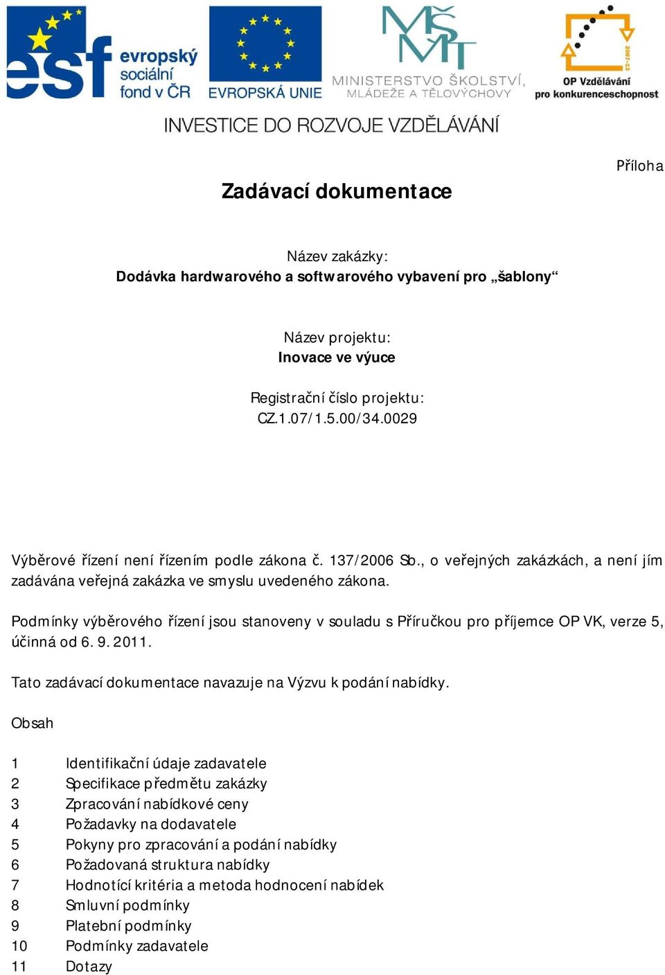 Podmínky výb rového ízení jsou stanoveny v souladu s P íru kou pro p íjemce OP VK, verze 5, inná od 6. 9. 2011. Tato zadávací dokumentace navazuje na Výzvu k podání nabídky.