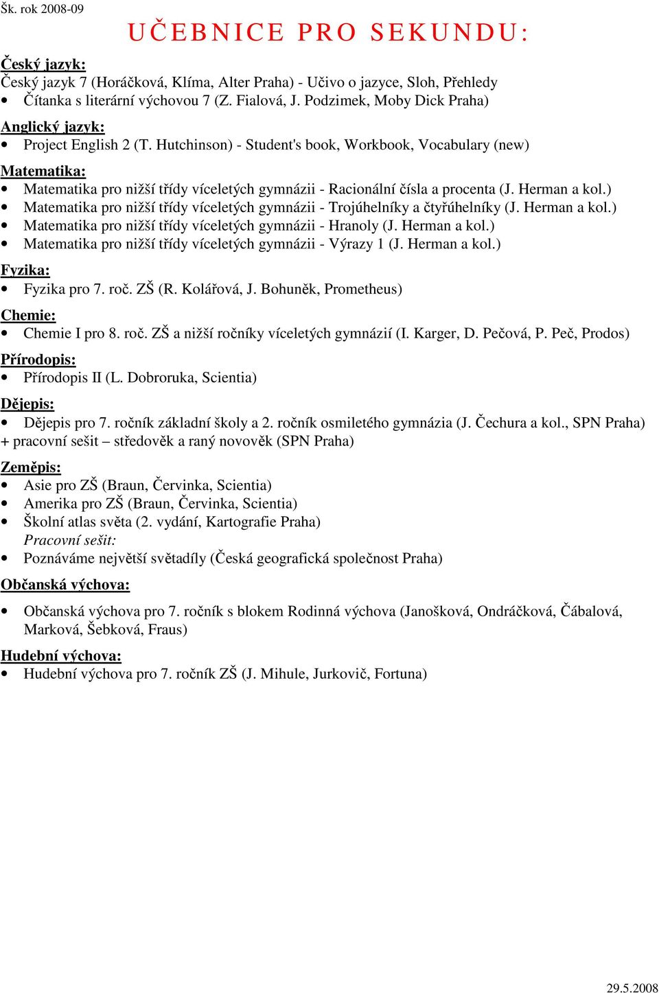 ) Matematika pro nižší třídy víceletých gymnázii - Trojúhelníky a čtyřúhelníky (J. Herman a kol.) Matematika pro nižší třídy víceletých gymnázii - Hranoly (J. Herman a kol.) Matematika pro nižší třídy víceletých gymnázii - Výrazy 1 (J.