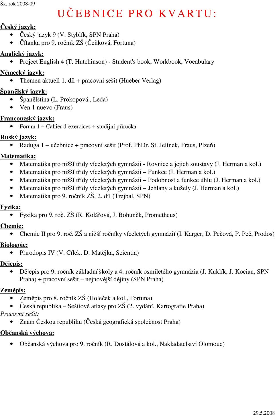 St. Jelínek, Fraus, Plzeň) Matematika pro nižší třídy víceletých gymnázii - Rovnice a jejich soustavy (J. Herman a kol.) Matematika pro nižší třídy víceletých gymnázii Funkce (J. Herman a kol.) Matematika pro nižší třídy víceletých gymnázii Podobnost a funkce úhlu (J.