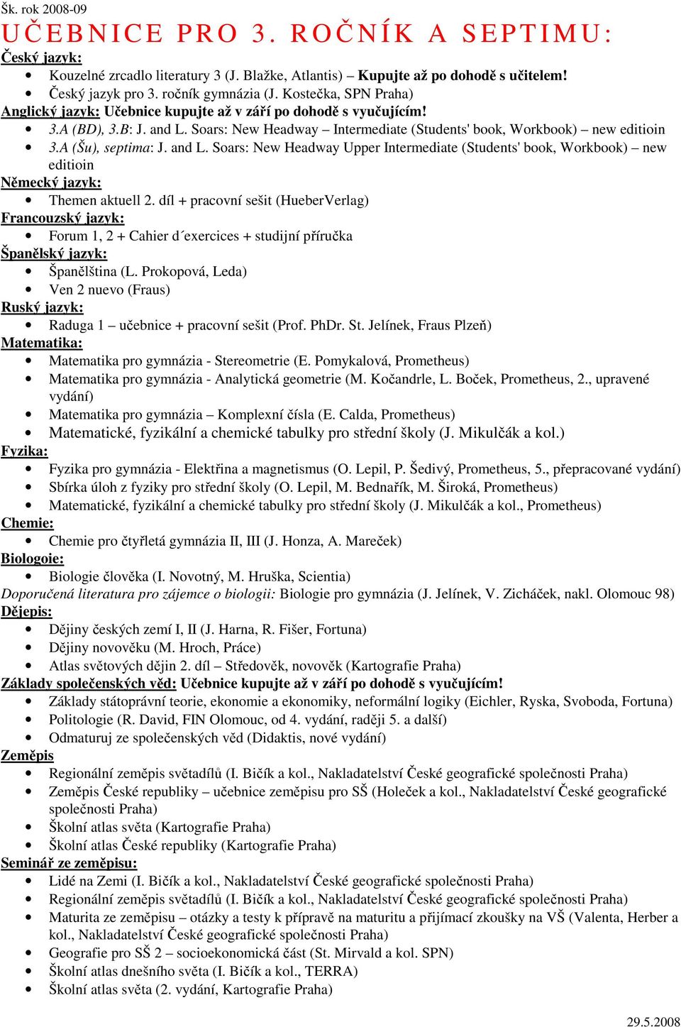 díl + pracovní sešit (HueberVerlag) Forum 1, 2 + Cahier d exercices + studijní příručka Španělština (L. Prokopová, Leda) Ven 2 nuevo (Fraus) Ruský jazyk: Raduga 1 učebnice + pracovní sešit (Prof.