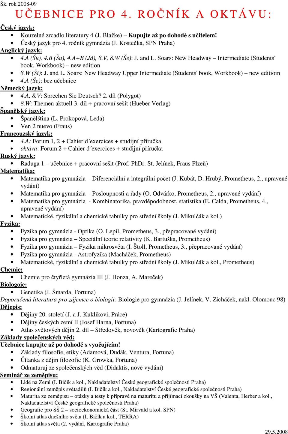 A (Še): bez učebnice 4.A, 8.V: Sprechen Sie Deutsch? 2. díl (Polygot) 8.W: Themen aktuell 3. díl + pracovní sešit (Hueber Verlag) Španělština (L. Prokopová, Leda) Ven 2 nuevo (Fraus) 4.