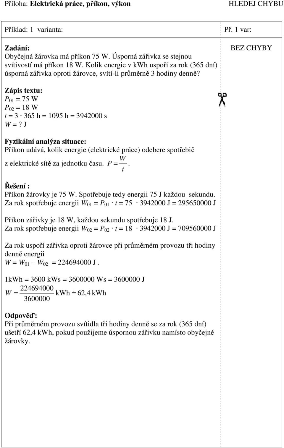 BEZ CHYBY Zápis exu: = 3 365 h = 1095 h = 3942000 s Příkon udává, kolik energie (elekrické práce) odebere spořebič z elekrické síě za jednoku času. P =. Příkon žárovky je 75.