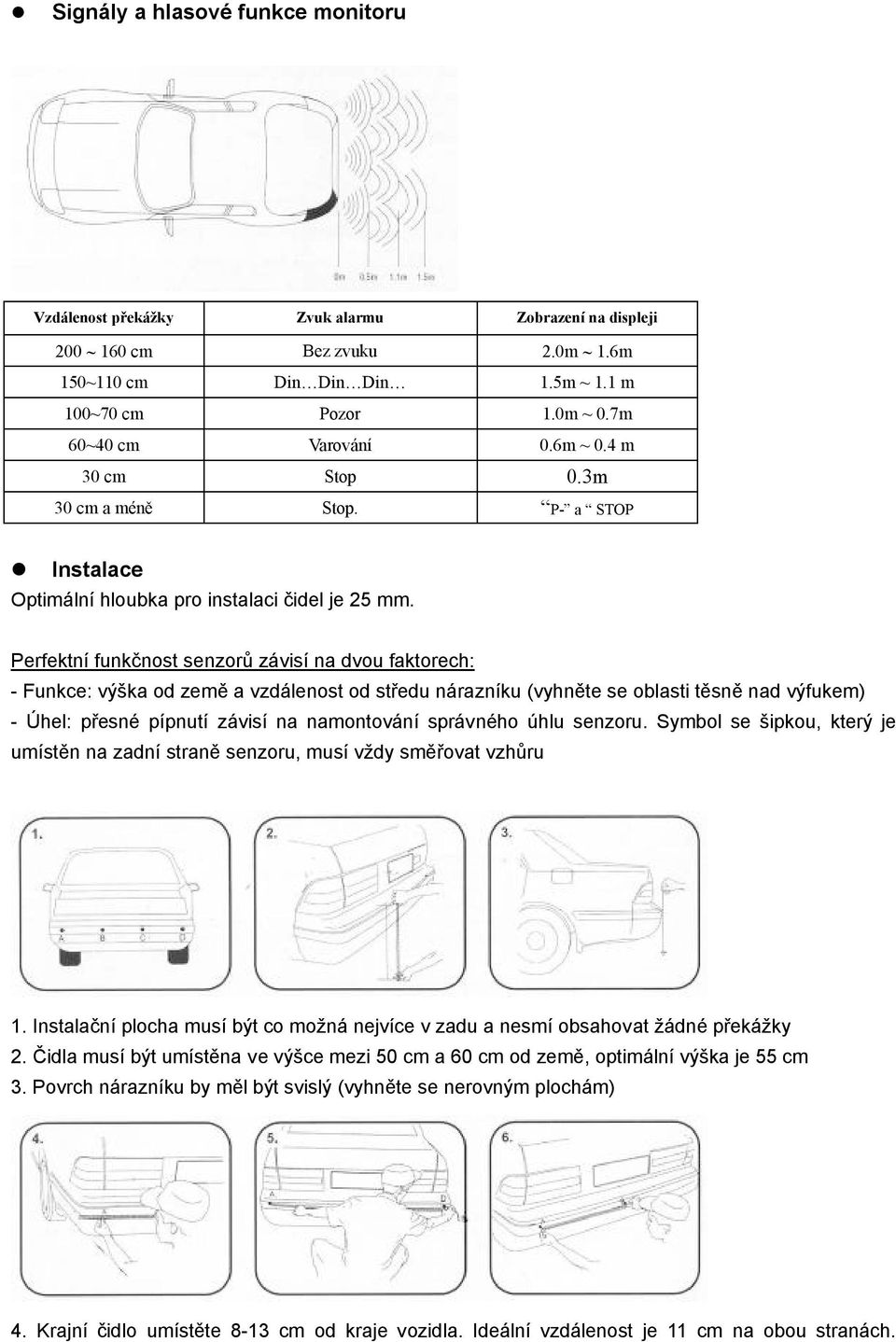 Perfektní funkčnost senzorů závisí na dvou faktorech: - Funkce: výška od země a vzdálenost od středu nárazníku (vyhněte se oblasti těsně nad výfukem) - Úhel: přesné pípnutí závisí na namontování